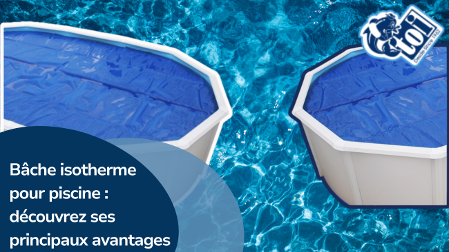 Bâche isotherme pour piscine : découvrez ses principaux avantages | Piscines TOI