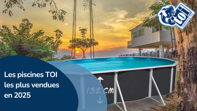 Les piscines TOI les plus vendues en 2025 | Piscines TOI